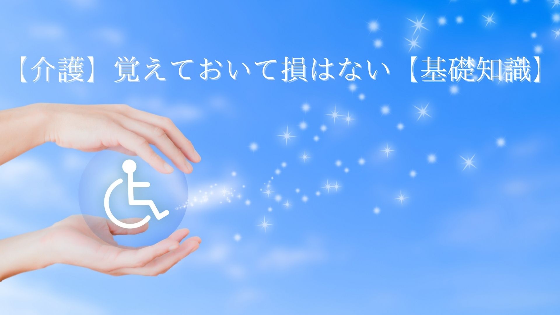 【介護】覚えておいて損はない【基礎知識】