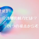 【発見】介護職の魅力とは？【4つの視点から考える】